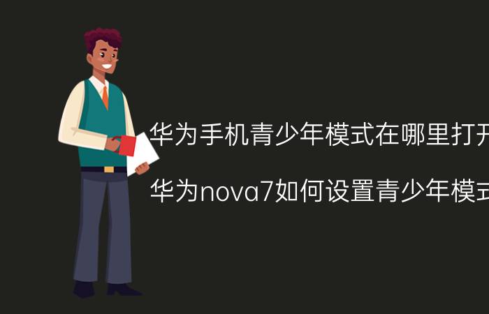 华为手机青少年模式在哪里打开 华为nova7如何设置青少年模式？